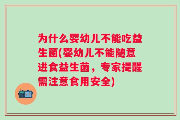 为什么婴幼儿不能吃益生菌(婴幼儿不能随意进食益生菌，专家提醒需注意食用安全)
