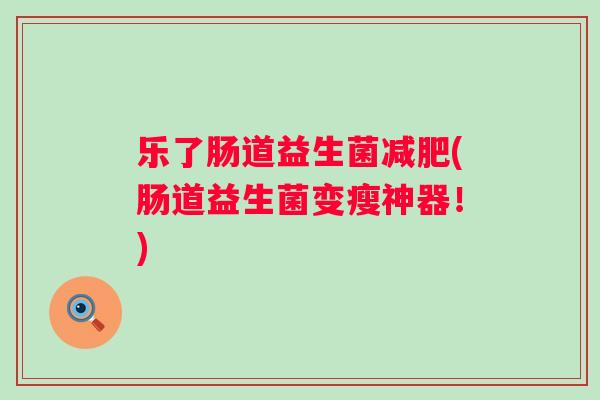 乐了肠道益生菌(肠道益生菌变瘦神器！)