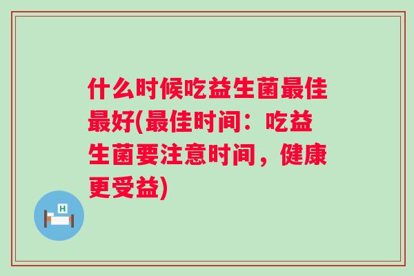 什么时候吃益生菌佳好(佳时间:吃益生菌要注意时间,健康更受益) 什么时候吃益生菌佳好(佳时间:吃益生菌要注意时间,健康更受益)