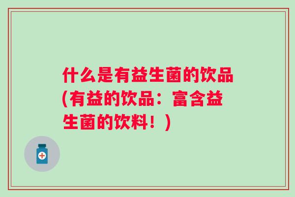 什么是有益生菌的饮品(有益的饮品：富含益生菌的饮料！)