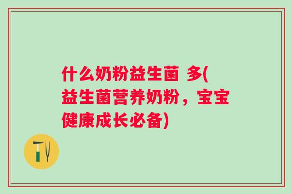 什么奶粉益生菌 多(益生菌营养奶粉,宝宝健康成长必备) 什么奶粉益生菌 多(益生菌营养奶粉,宝宝健康成长必备)