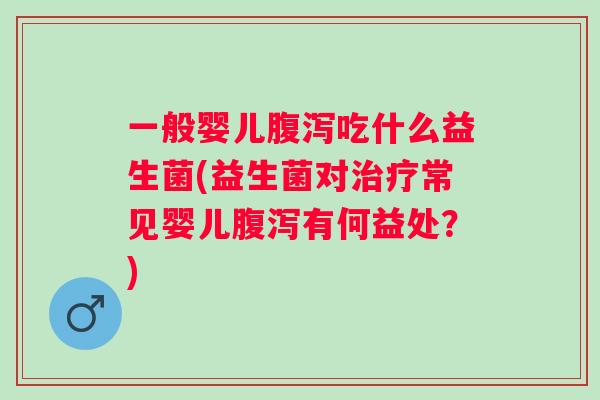 一般婴儿吃什么益生菌(益生菌对常见婴儿有何益处?) 一般婴儿吃什么益生菌(益生菌对常见婴儿有何益处?)