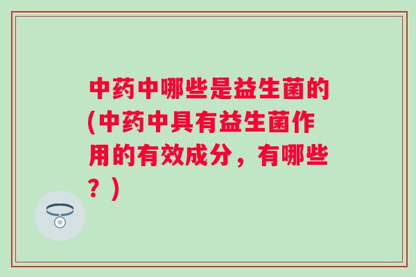 中哪些是益生菌的(中具有益生菌作用的有效成分，有哪些？)