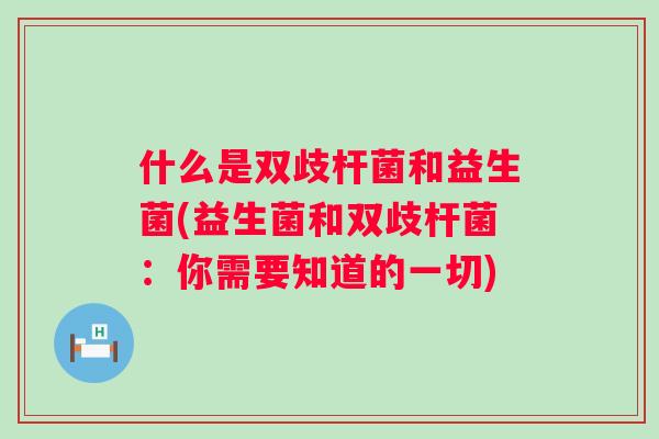 什么是双歧杆菌和益生菌(益生菌和双歧杆菌：你需要知道的一切)