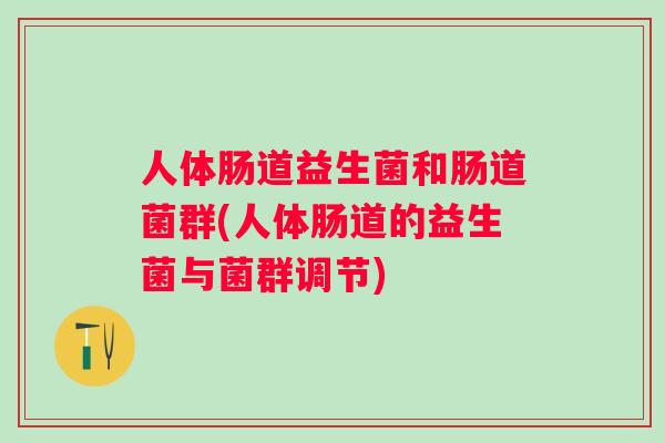人体肠道益生菌和肠道菌群(人体肠道的益生菌与菌群调节) 人体肠道益生菌和肠道菌群(人体肠道的益生菌与菌群调节)