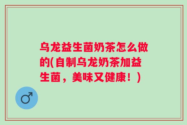 乌龙益生菌奶茶怎么做的(自制乌龙奶茶加益生菌,美味又健康!) 乌龙益生菌奶茶怎么做的(自制乌龙奶茶加益生菌,美味又健康!)