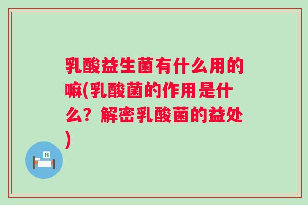 乳酸益生菌有什么用的嘛(乳酸菌的作用是什么?解密乳酸菌的益处) 乳酸益生菌有什么用的嘛(乳酸菌的作用是什么?解密乳酸菌的益处)