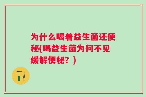 为什么喝着益生菌还(喝益生菌为何不见缓解？)