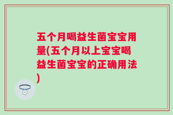 五个月喝益生菌宝宝用量(五个月以上宝宝喝益生菌宝宝的正确用法)