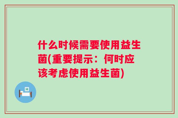 什么时候需要使用益生菌(重要提示：何时应该考虑使用益生菌)
