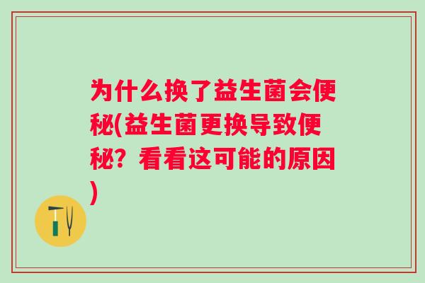 为什么换了益生菌会(益生菌更换导致？看看这可能的原因)