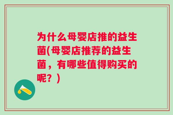 为什么母婴店推的益生菌(母婴店推荐的益生菌,有哪些值得购买的呢?) 为什么母婴店推的益生菌(母婴店推荐的益生菌,有哪些值得购买的呢?)