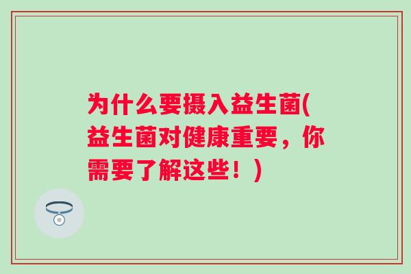 为什么要摄入益生菌(益生菌对健康重要,你需要了解这些!) 为什么要摄入益生菌(益生菌对健康重要,你需要了解这些!)