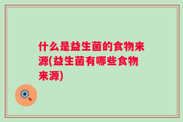 什么是益生菌的食物来源(益生菌有哪些食物来源)