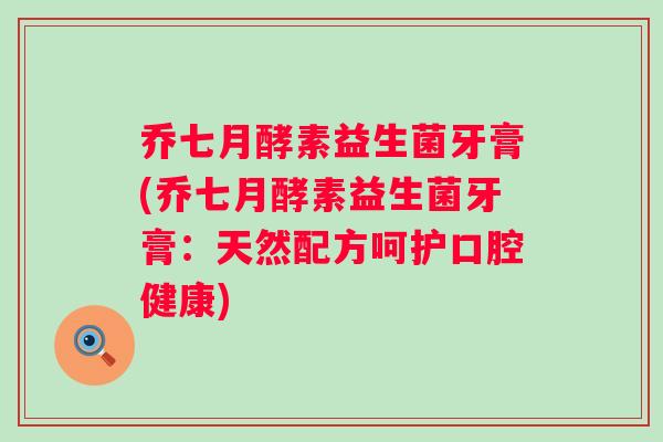 乔七月酵素益生菌牙膏(乔七月酵素益生菌牙膏:天然配方呵护口腔健康) 乔七月酵素益生菌牙膏(乔七月酵素益生菌牙膏:天然配方呵护口腔健康)