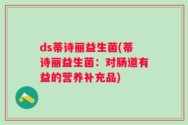 ds蒂诗丽益生菌(蒂诗丽益生菌:对肠道有益的营养补充品) ds蒂诗丽益生菌(蒂诗丽益生菌:对肠道有益的营养补充品)