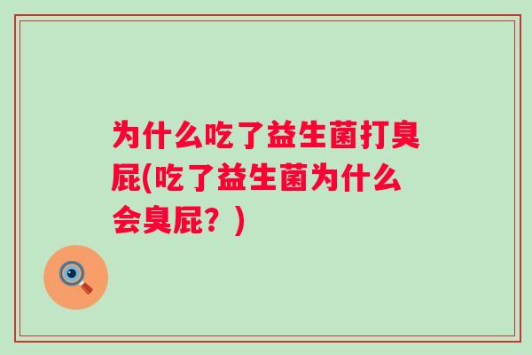为什么吃了益生菌打臭屁(吃了益生菌为什么会臭屁?) 为什么吃了益生菌打臭屁(吃了益生菌为什么会臭屁?)
