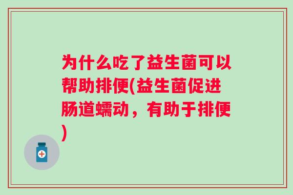 为什么吃了益生菌可以帮助排便(益生菌促进肠道蠕动，有助于排便)