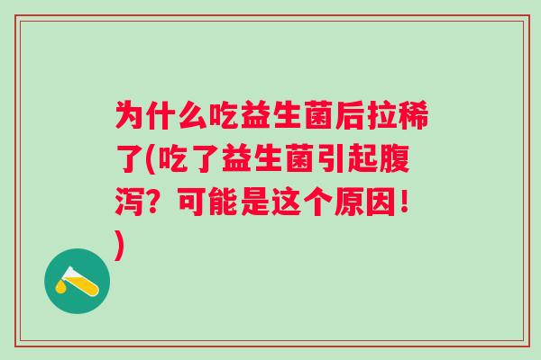 为什么吃益生菌后拉稀了(吃了益生菌引起？可能是这个原因！)