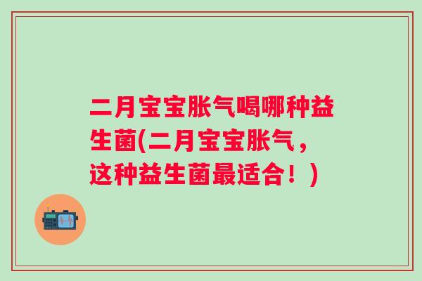 二月宝宝喝哪种益生菌(二月宝宝，这种益生菌适合！)