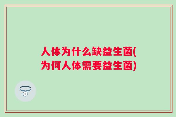 人体为什么缺益生菌(为何人体需要益生菌) 人体为什么缺益生菌(为何人体需要益生菌)