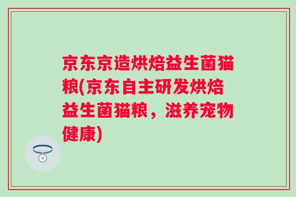 京东京造烘焙益生菌猫粮(京东自主研发烘焙益生菌猫粮，滋养宠物健康)