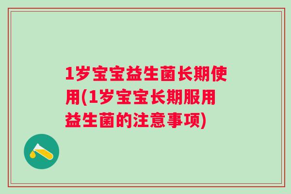 1岁宝宝益生菌长期使用(1岁宝宝长期服用益生菌的注意事项) 1岁宝宝益生菌长期使用(1岁宝宝长期服用益生菌的注意事项)