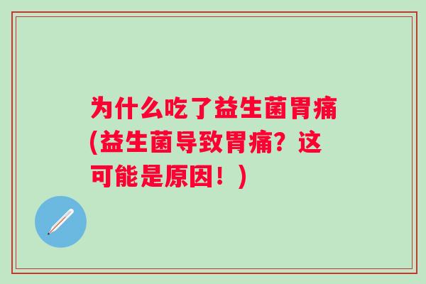 为什么吃了益生菌胃痛(益生菌导致胃痛？这可能是原因！)