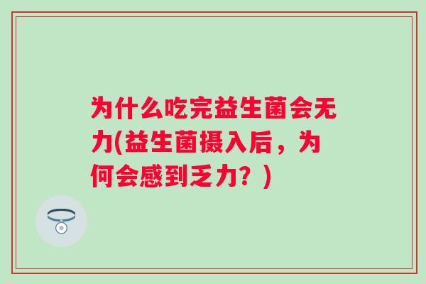 为什么吃完益生菌会无力(益生菌摄入后，为何会感到乏力？)