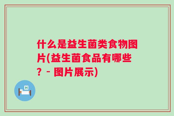 什么是益生菌类食物图片(益生菌食品有哪些?- 图片展示) 什么是益生菌类食物图片(益生菌食品有哪些?- 图片展示)