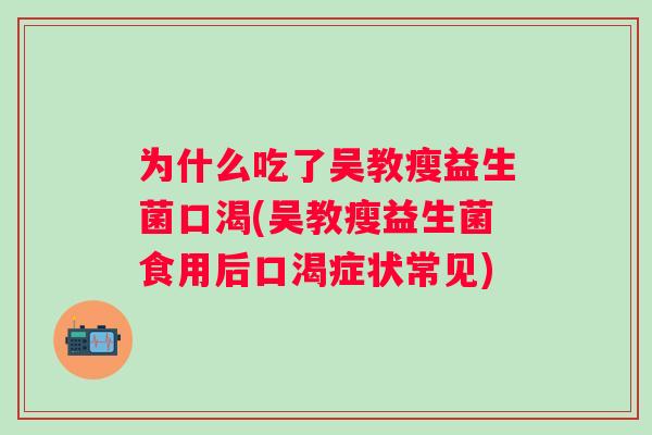 为什么吃了吴教瘦益生菌口渴(吴教瘦益生菌食用后口渴症状常见)