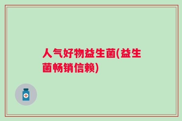 人气好物益生菌(益生菌畅销信赖)