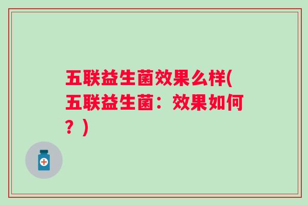五联益生菌效果么样(五联益生菌:效果如何?) 五联益生菌效果么样(五联益生菌:效果如何?)