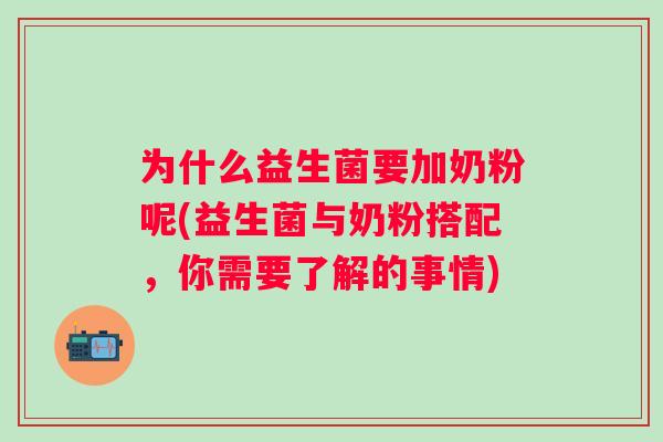 为什么益生菌要加奶粉呢(益生菌与奶粉搭配，你需要了解的事情)