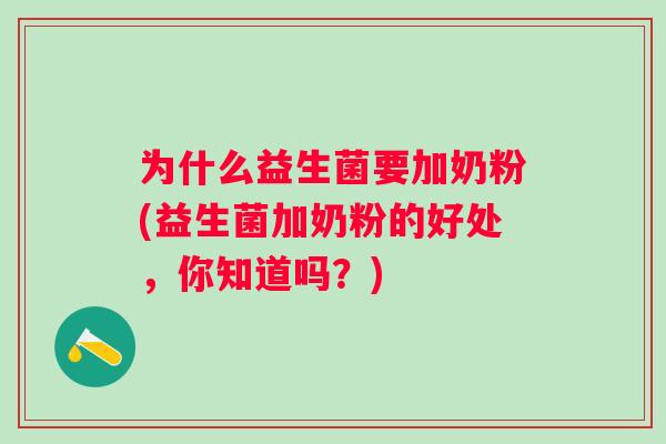 为什么益生菌要加奶粉(益生菌加奶粉的好处,你知道吗?) 为什么益生菌要加奶粉(益生菌加奶粉的好处,你知道吗?)