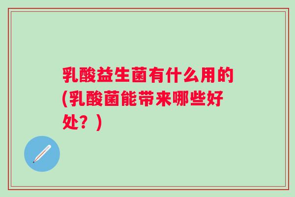 乳酸益生菌有什么用的(乳酸菌能带来哪些好处？)
