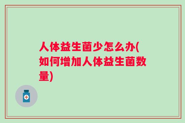 人体益生菌少怎么办(如何增加人体益生菌数量) 人体益生菌少怎么办(如何增加人体益生菌数量)