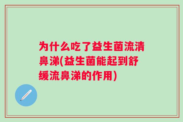 为什么吃了益生菌流清鼻涕(益生菌能起到舒缓流鼻涕的作用) 为什么吃了益生菌流清鼻涕(益生菌能起到舒缓流鼻涕的作用)
