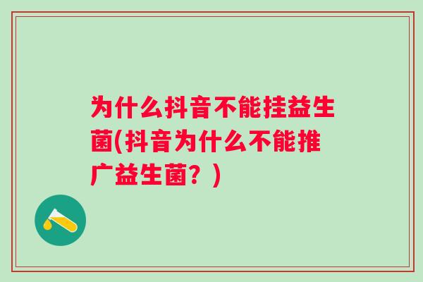 为什么抖音不能挂益生菌(抖音为什么不能推广益生菌？)