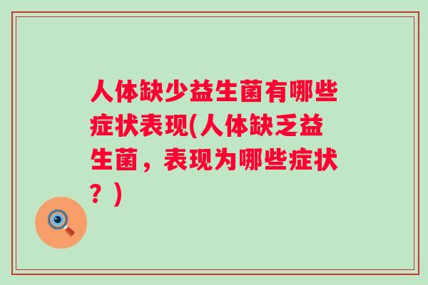 人体缺少益生菌有哪些症状表现(人体缺乏益生菌,表现为哪些症状?) 人体缺少益生菌有哪些症状表现(人体缺乏益生菌,表现为哪些症状?)