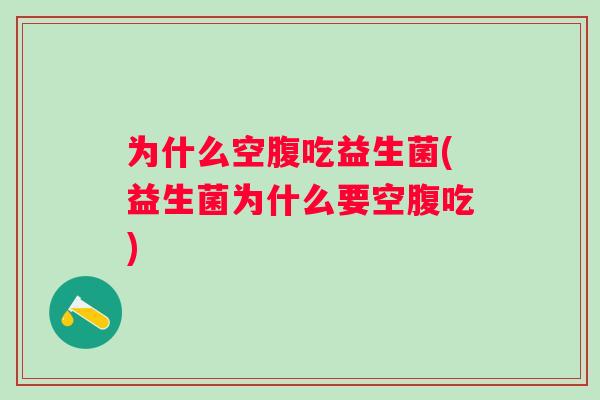 为什么空腹吃益生菌(益生菌为什么要空腹吃) 为什么空腹吃益生菌(益生菌为什么要空腹吃)
