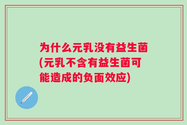 为什么元乳没有益生菌(元乳不含有益生菌可能造成的负面效应) 为什么元乳没有益生菌(元乳不含有益生菌可能造成的负面效应)