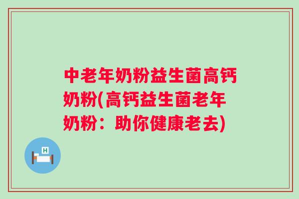 中老年奶粉益生菌高钙奶粉(高钙益生菌老年奶粉：助你健康老去)