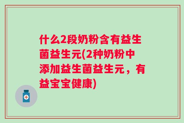 什么2段奶粉含有益生菌益生元(2种奶粉中添加益生菌益生元，有益宝宝健康)