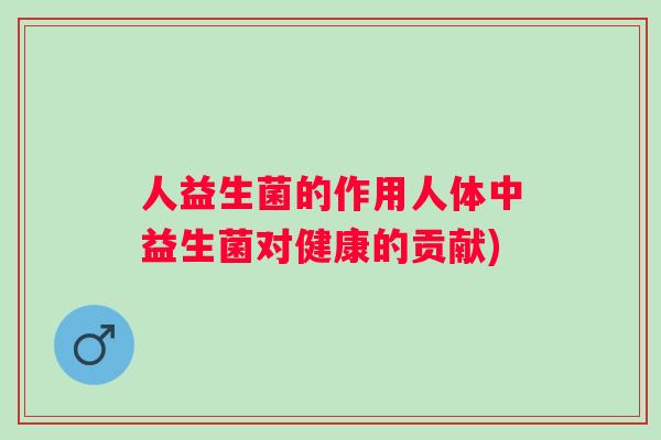 人益生菌的作用人体中益生菌对健康的贡献)
