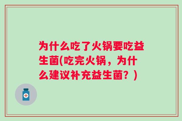 为什么吃了火锅要吃益生菌(吃完火锅,为什么建议补充益生菌?) 为什么吃了火锅要吃益生菌(吃完火锅,为什么建议补充益生菌?)