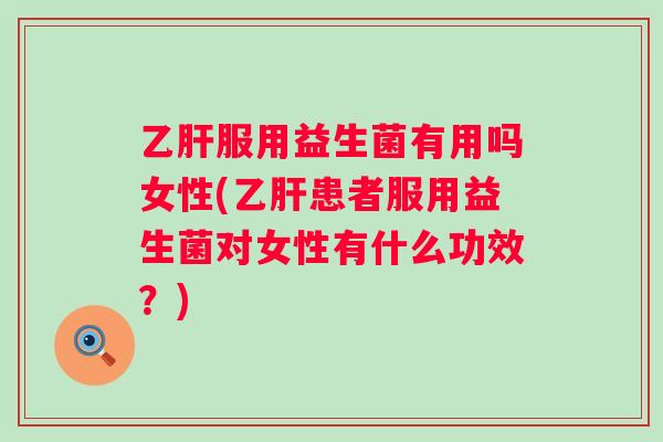 服用益生菌有用吗女性(患者服用益生菌对女性有什么功效?) 服用益生菌有用吗女性(患者服用益生菌对女性有什么功效?)