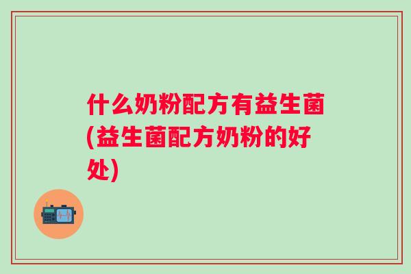 什么奶粉配方有益生菌(益生菌配方奶粉的好处)