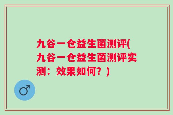 九谷一仓益生菌测评(九谷一仓益生菌测评实测:效果如何?) 九谷一仓益生菌测评(九谷一仓益生菌测评实测:效果如何?)