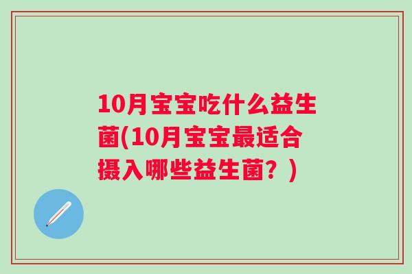 10月宝宝吃什么益生菌(10月宝宝适合摄入哪些益生菌？)